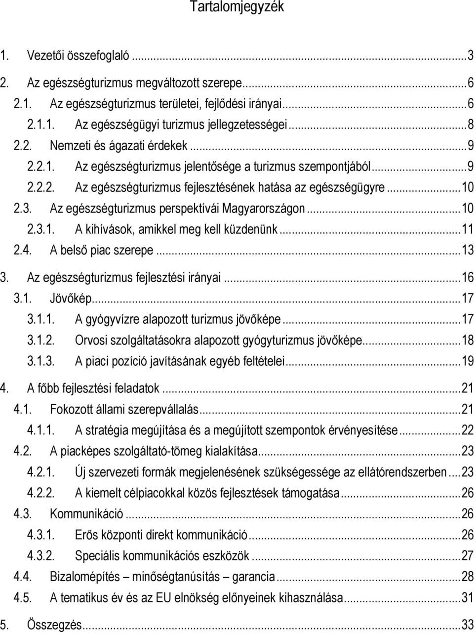 Az egészségturizmus perspektívái Magyarországon...10 2.3.1. A kihívások, amikkel meg kell küzdenünk...11 2.4. A belső piac szerepe...13 3. Az egészségturizmus fejlesztési irányai...16 3.1. Jövőkép.