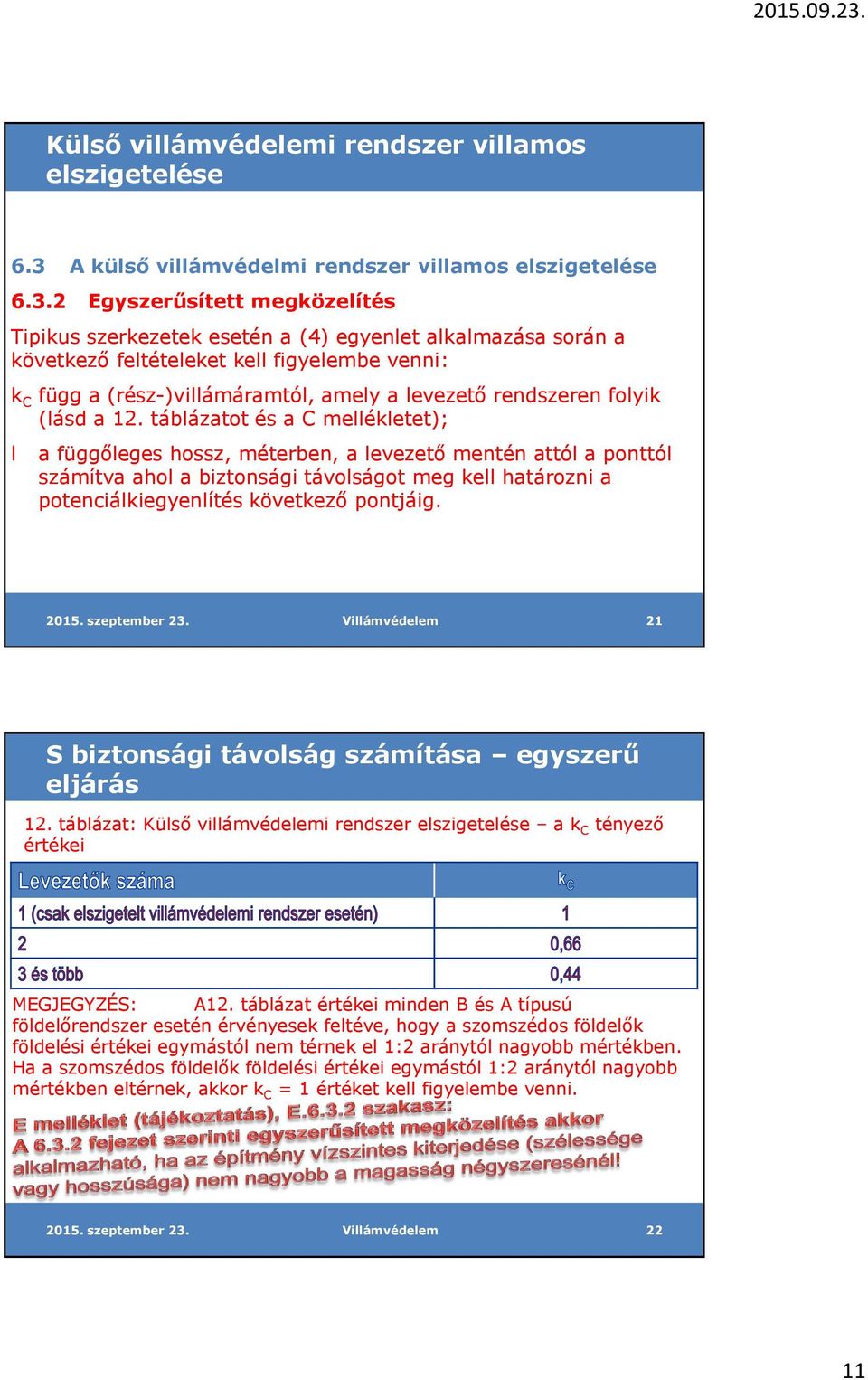 2 Egyszerűsített megközelítés Tipikus szerkezetek esetén a (4) egyenlet alkalmazása során a következő feltételeket kell figyelembe venni: k C függ a (rész-)villámáramtól, amely a levezető rendszeren