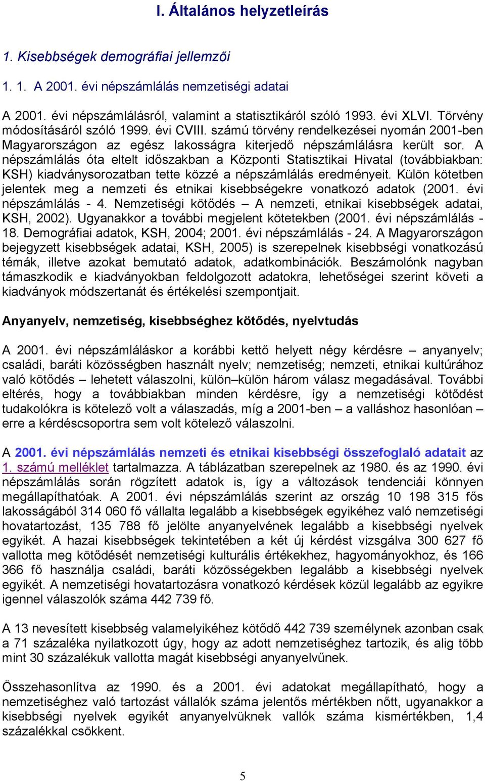 A népszámlálás óta eltelt időszakban a Központi Statisztikai Hivatal (továbbiakban: KSH) kiadványsorozatban tette közzé a népszámlálás eredményeit.