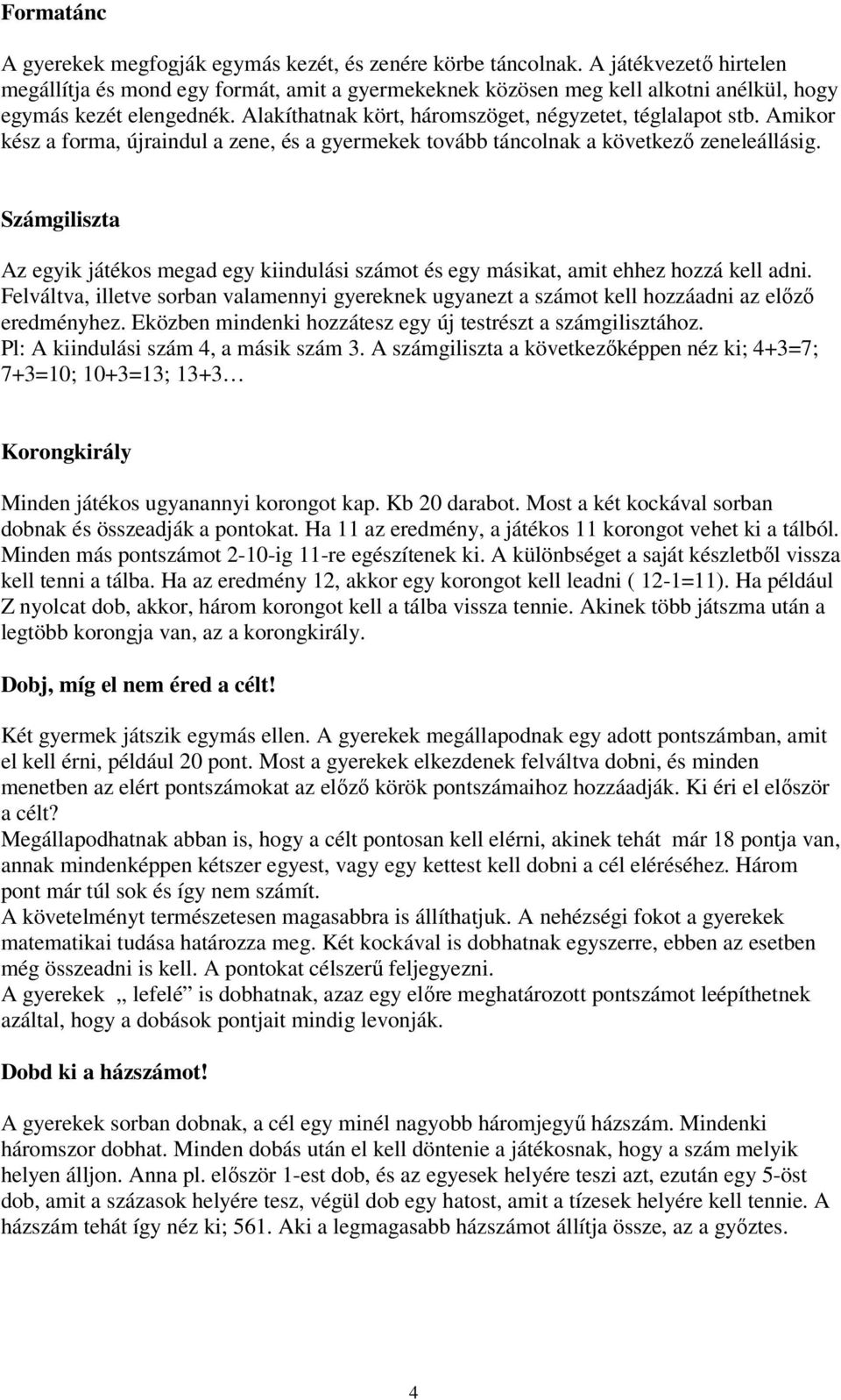 Amikor kész a forma, újraindul a zene, és a gyermekek tovább táncolnak a következő zeneleállásig. Számgiliszta Az egyik játékos megad egy kiindulási számot és egy másikat, amit ehhez hozzá kell adni.