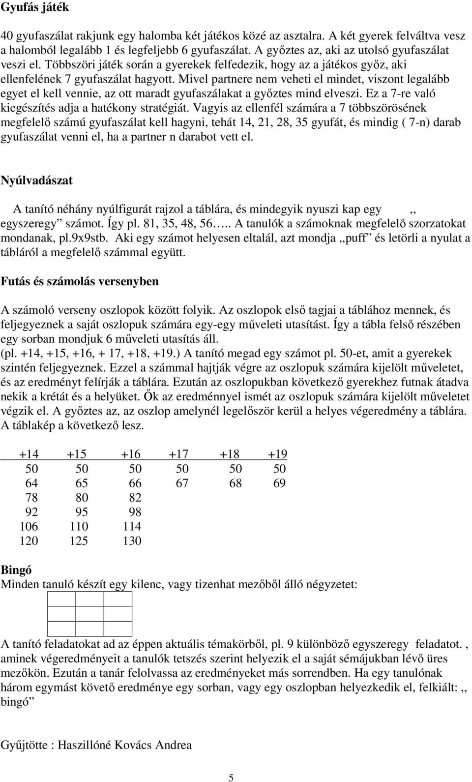 Mivel partnere nem veheti el mindet, viszont legalább egyet el kell vennie, az ott maradt gyufaszálakat a győztes mind elveszi. Ez a 7-re való kiegészítés adja a hatékony stratégiát.