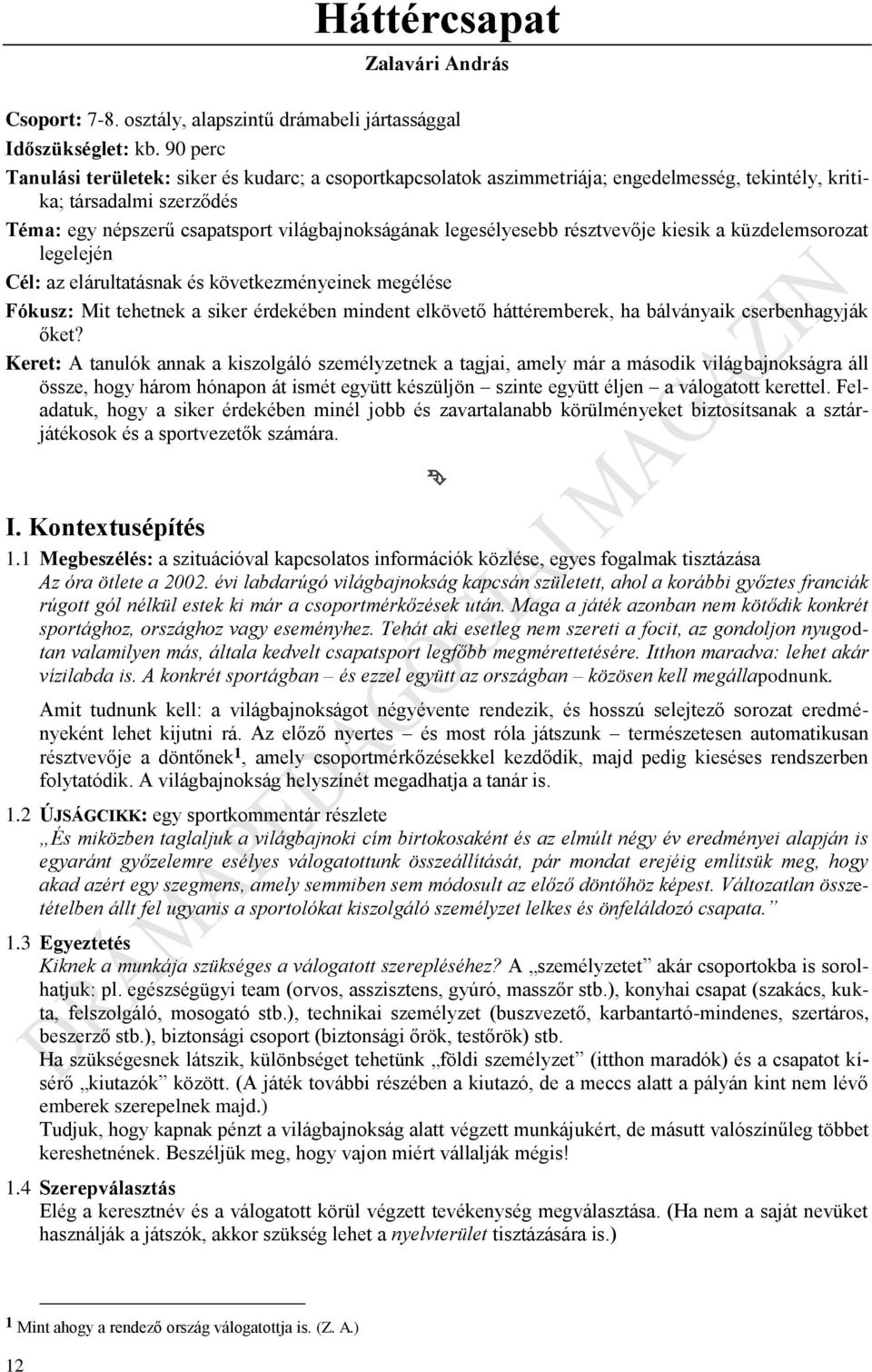 legesélyesebb résztvevője kiesik a küzdelemsorozat legelején Cél: az elárultatásnak és következményeinek megélése Fókusz: Mit tehetnek a siker érdekében mindent elkövető háttéremberek, ha bálványaik