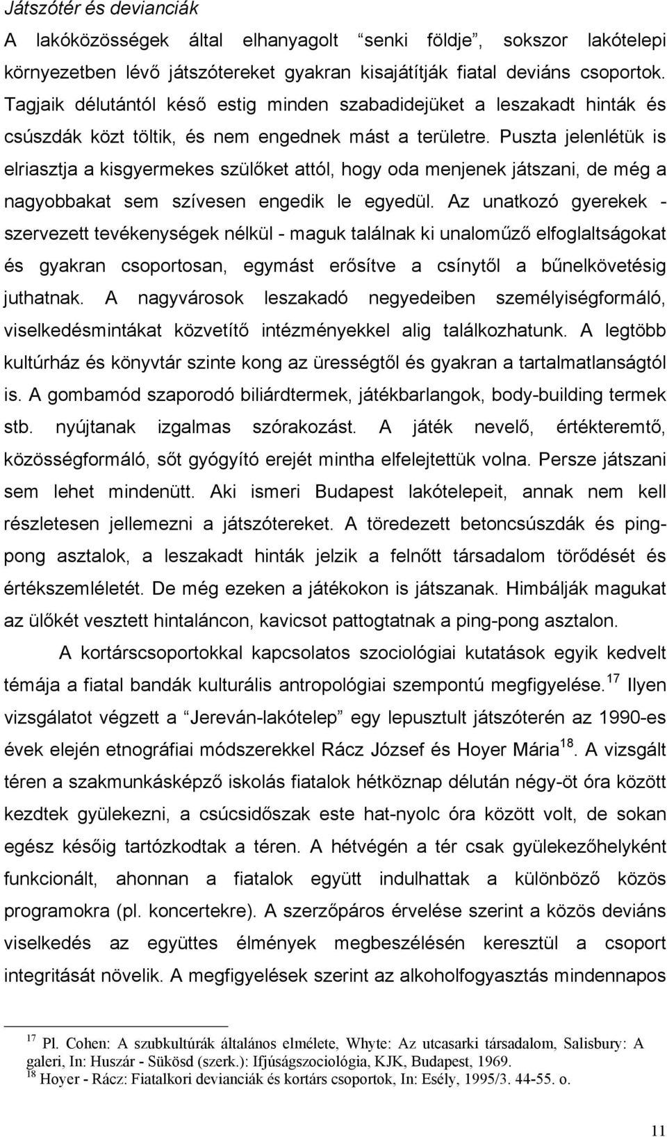 Puszta jelenlétük is elriasztja a kisgyermekes szülőket attól, hogy oda menjenek játszani, de még a nagyobbakat sem szívesen engedik le egyedül.