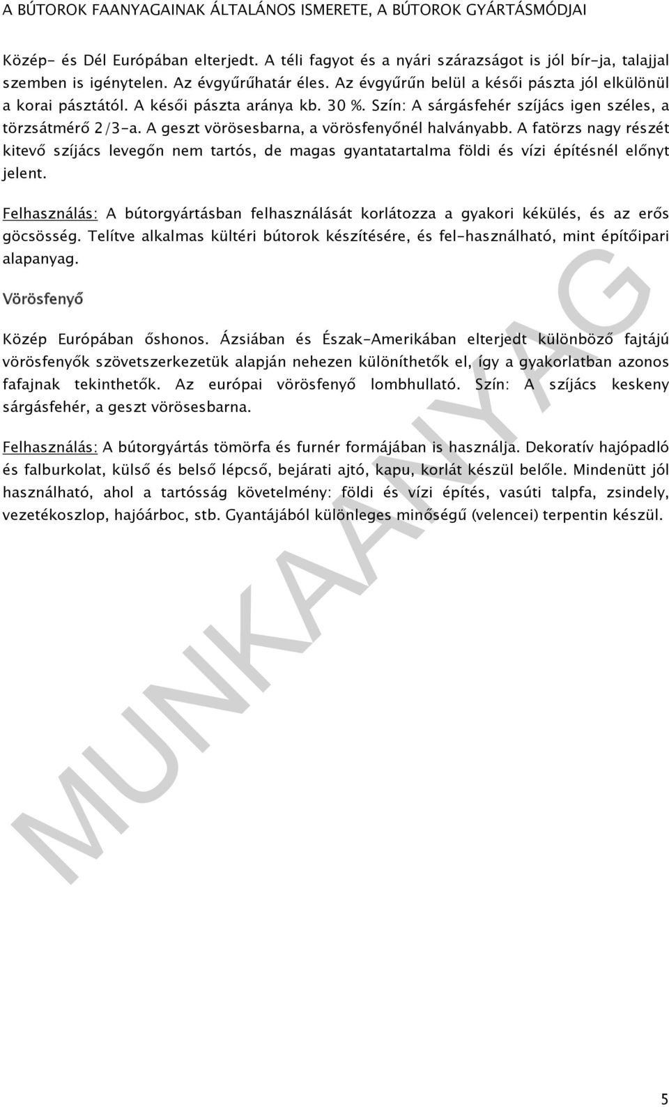 A geszt vörösesbarna, a vörösfenyőnél halványabb. A fatörzs nagy részét kitevő szíjács levegőn nem tartós, de magas gyantatartalma földi és vízi építésnél előnyt jelent.