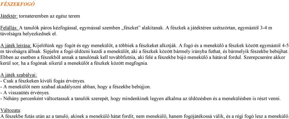 A fogó és a menekülı a fészkek között egymástól 4-5 m távolságra állnak. Sípjelre a fogó üldözni kezdi a menekülıt, aki a fészkek között bármely irányba futhat, és bármelyik fészekbe bebújhat.