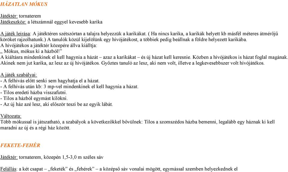 A hívójátékos a játéktér közepére állva kiálltja: Mókus, mókus ki a házból! A kiáltásra mindenkinek el kell hagynia a házát azaz a karikákat és új házat kell keresnie.