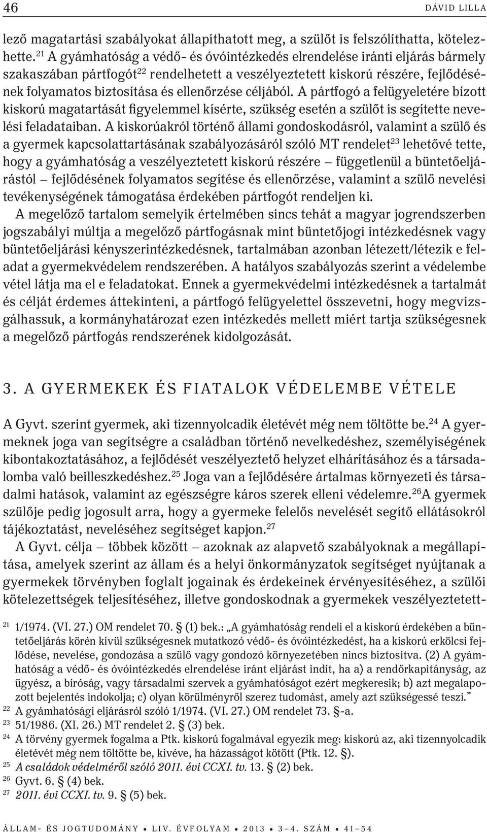 ellenőrzése céljából. A pártfogó a felügyeletére bízott kiskorú magatartását figyelemmel kísérte, szükség esetén a szülőt is segítette nevelési feladataiban.