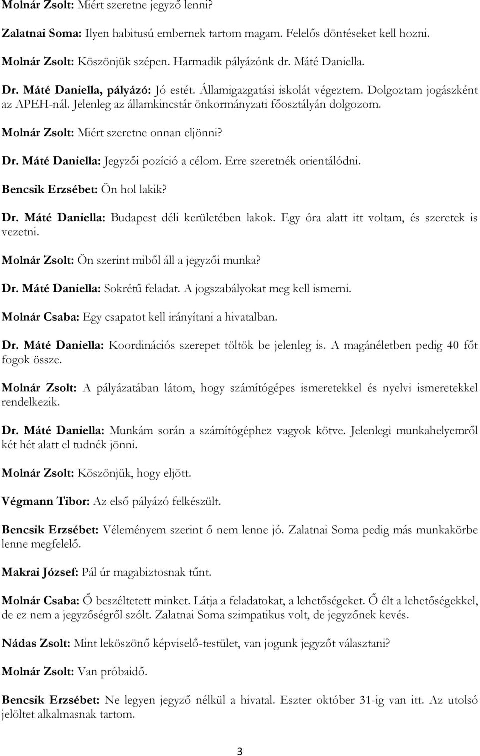 Molnár Zsolt: Miért szeretne onnan eljönni? Dr. Máté Daniella: Jegyzői pozíció a célom. Erre szeretnék orientálódni. Bencsik Erzsébet: Ön hol lakik? Dr. Máté Daniella: Budapest déli kerületében lakok.