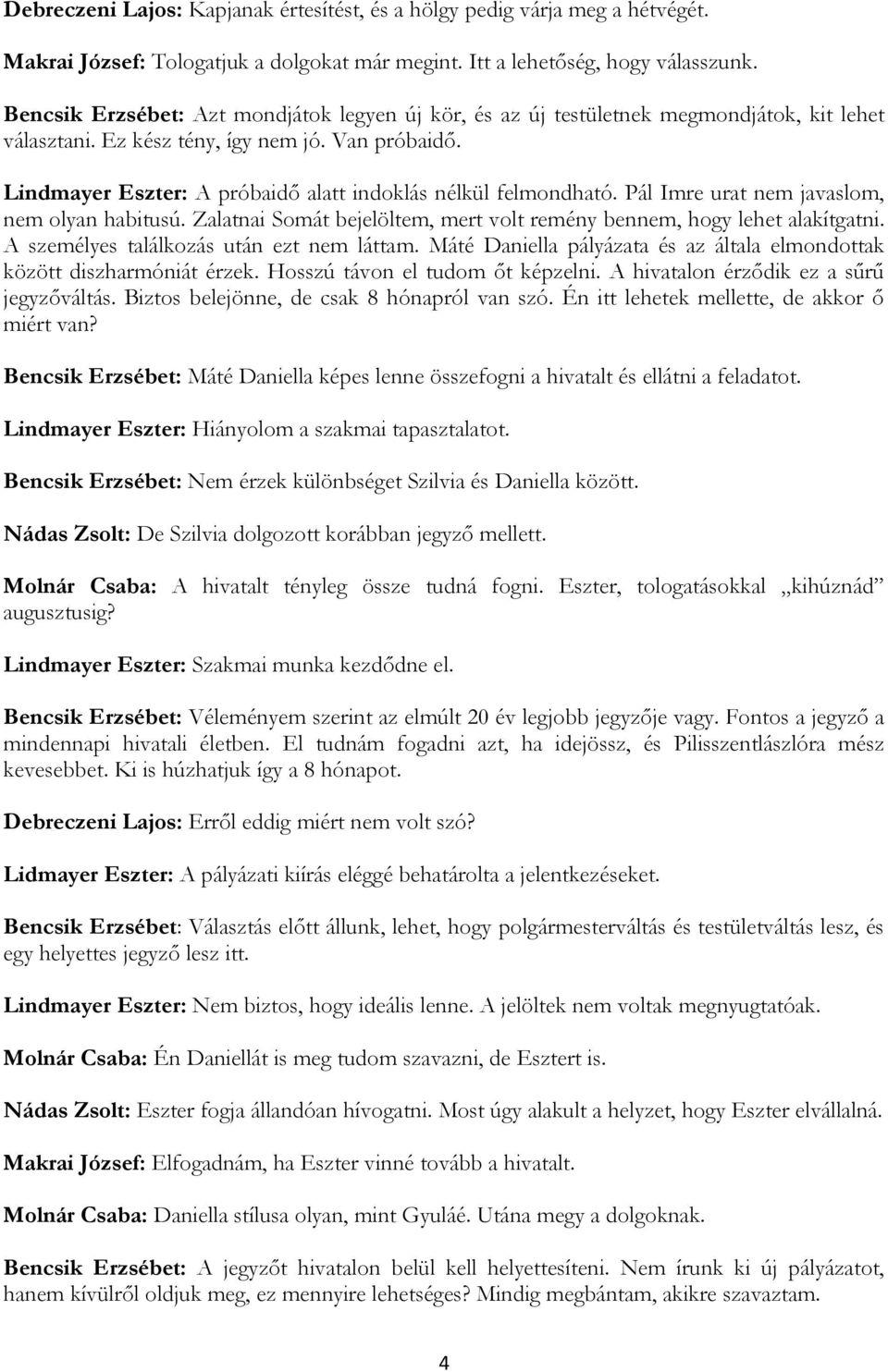 Lindmayer Eszter: A próbaidő alatt indoklás nélkül felmondható. Pál Imre urat nem javaslom, nem olyan habitusú. Zalatnai Somát bejelöltem, mert volt remény bennem, hogy lehet alakítgatni.