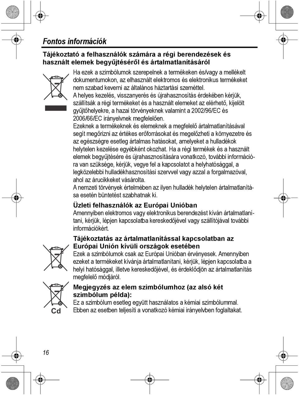 A helyes kezelés, visszanyerés és újrahasznosítás érdekében kérjük, szállítsák a régi termékeket és a használt elemeket az elérhető, kijelölt gyűjtőhelyekre, a hazai törvényeknek valamint a