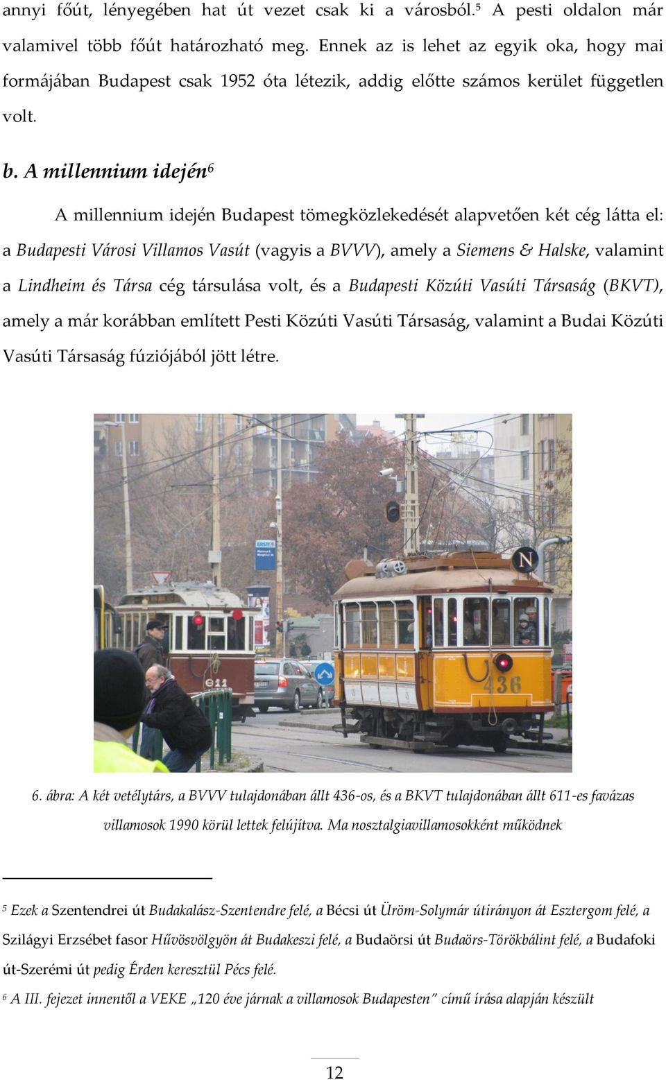 A millennium idején 6 A millennium idején Budapest tömegközlekedését alapvetően két cég látta el: a Budapesti Városi Villamos Vasút (vagyis a BVVV), amely a Siemens & Halske, valamint a Lindheim és
