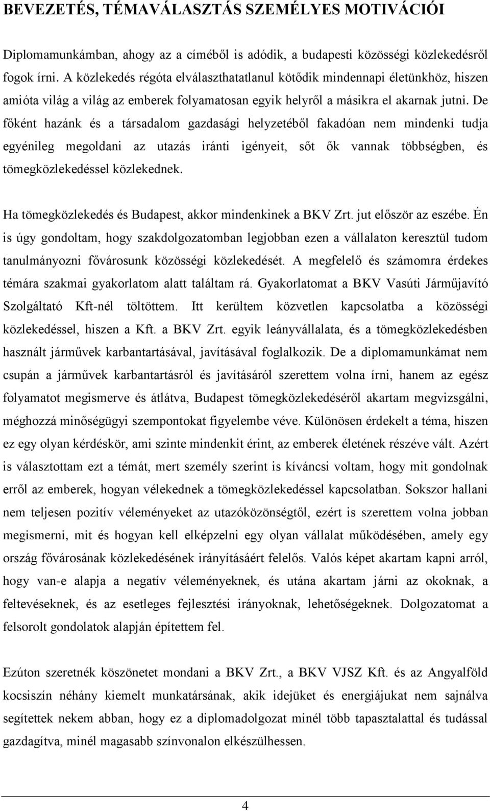 De főként hazánk és a társadalom gazdasági helyzetéből fakadóan nem mindenki tudja egyénileg megoldani az utazás iránti igényeit, sőt ők vannak többségben, és tömegközlekedéssel közlekednek.