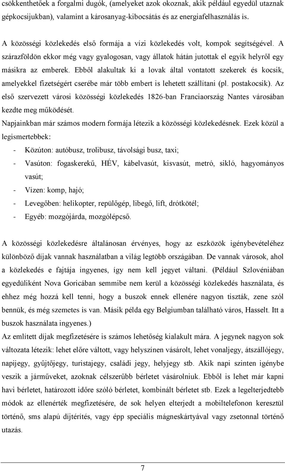 Ebből alakultak ki a lovak által vontatott szekerek és kocsik, amelyekkel fizetségért cserébe már több embert is lehetett szállítani (pl. postakocsik).