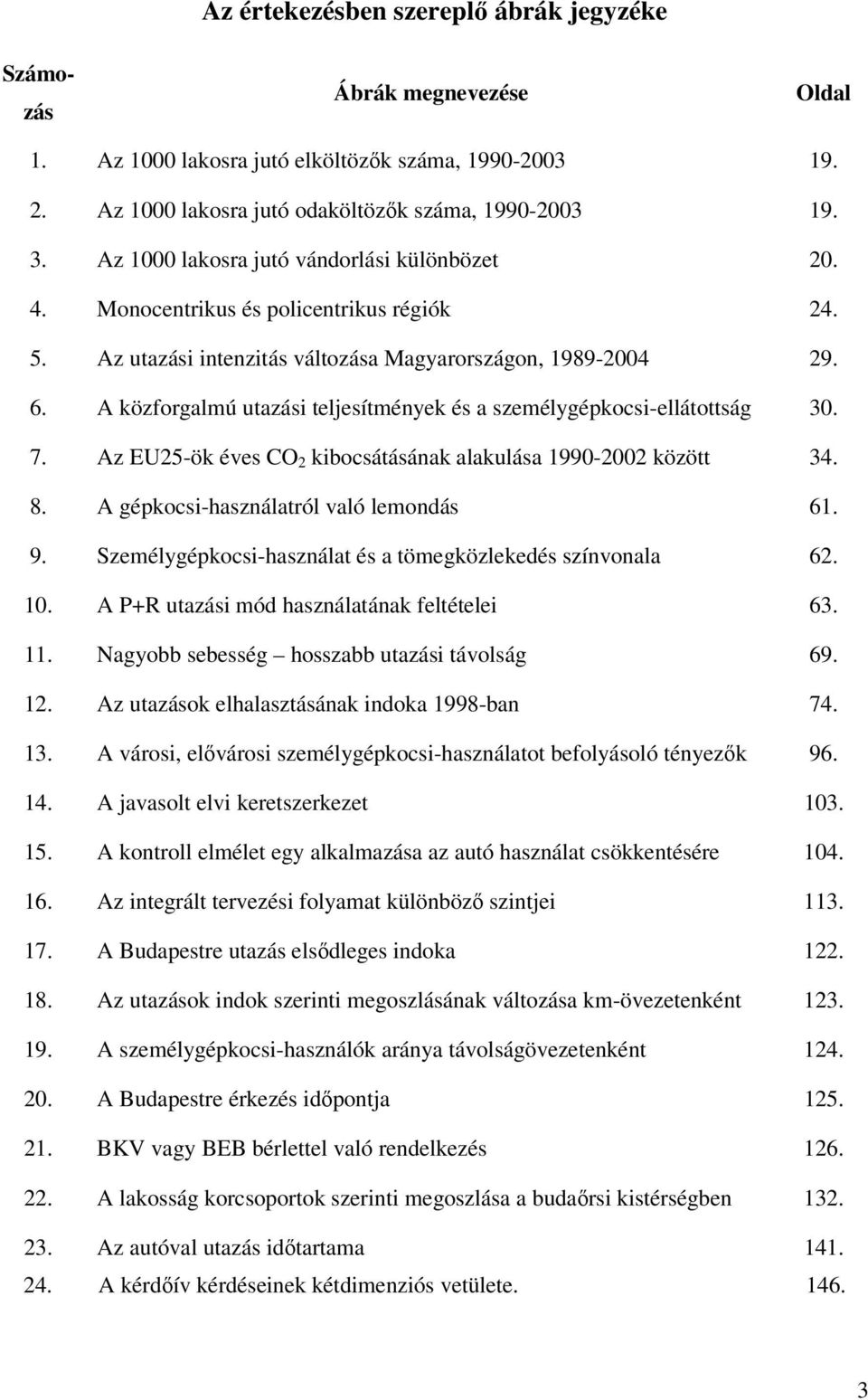 A közforgalmú utazási teljesítmények és a személygépkocsi-ellátottság 30. 7. Az EU25-ök éves CO 2 kibocsátásának alakulása 1990-2002 között 34. 8. A gépkocsi-használatról való lemondás 61. 9.