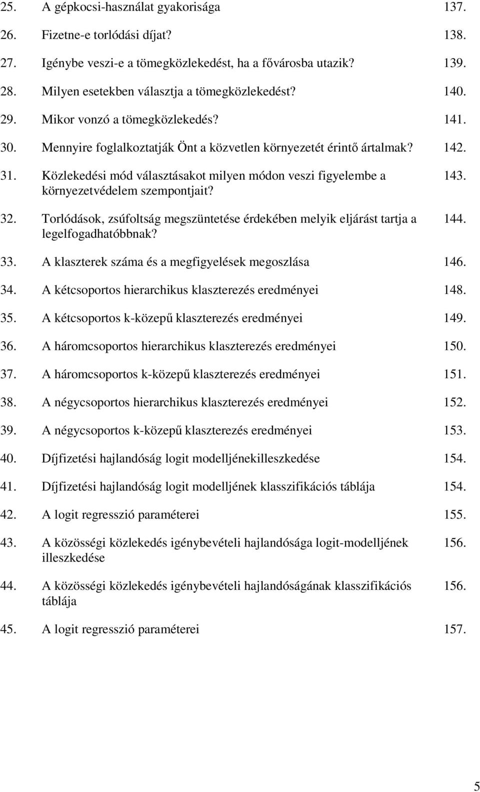 Közlekedési mód választásakot milyen módon veszi figyelembe a környezetvédelem szempontjait? 32. Torlódások, zsúfoltság megszüntetése érdekében melyik eljárást tartja a legelfogadhatóbbnak? 143. 144.