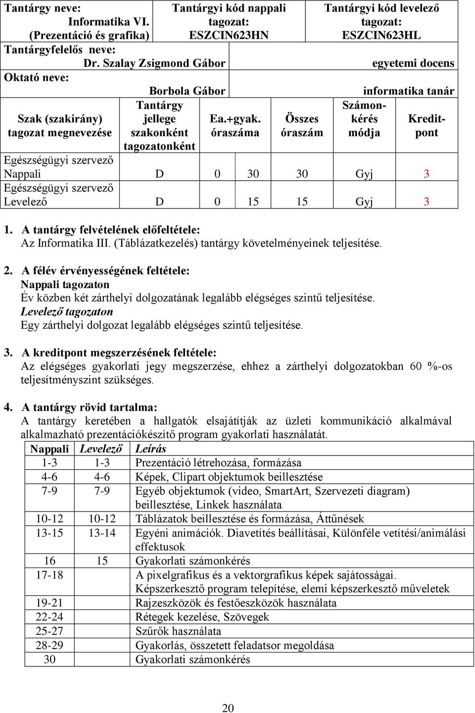 óraszáma Összes óraszám levelező tagozat: ESZCIN623HL egyetemi docens informatika tanár Számonkérés módja Kreditpont Nappali D 0 30 30 Gyj 3 Levelező D 0 15 15 Gyj 3 1.