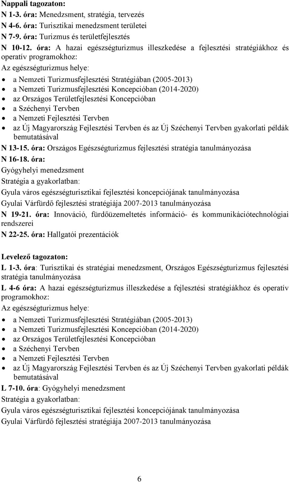 Turizmusfejlesztési Koncepcióban (2014-2020) az Országos Területfejlesztési Koncepcióban a Széchenyi Tervben a Nemzeti Fejlesztési Tervben az Új Magyarország Fejlesztési Tervben és az Új Széchenyi