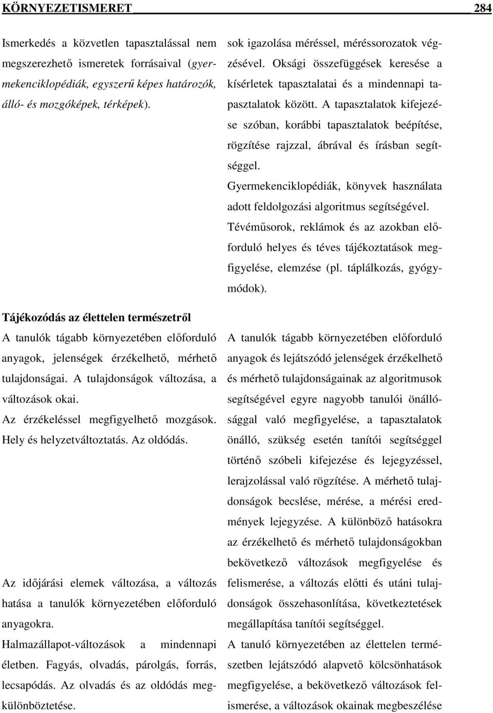 Az érzékeléssel megfigyelhető mozgások. Hely és helyzetváltoztatás. Az oldódás. Az időjárási elemek változása, a változás hatása a tanulók környezetében előforduló anyagokra.