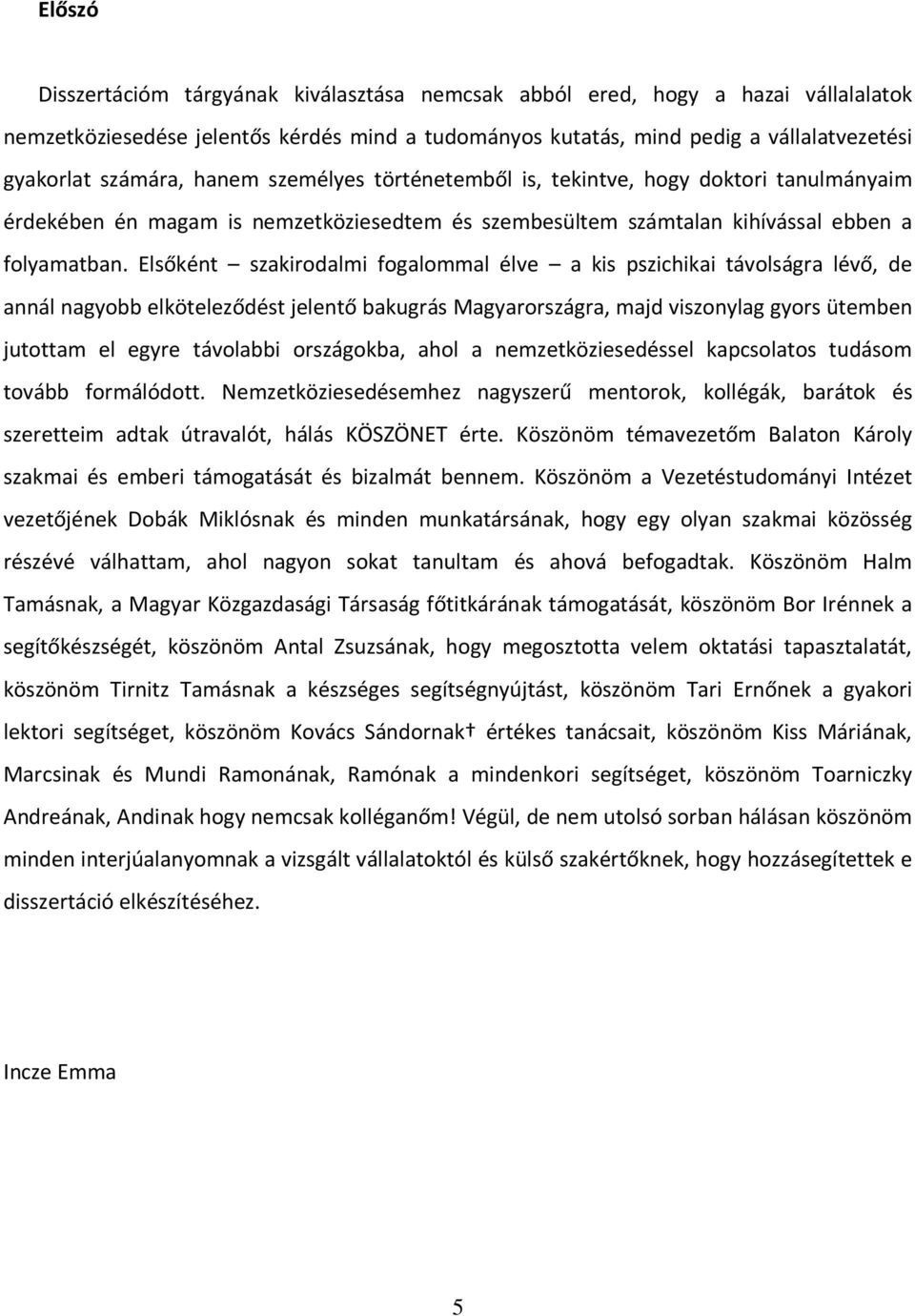 Elsőként szakirodalmi fogalommal élve a kis pszichikai távolságra lévő, de annál nagyobb elköteleződést jelentő bakugrás Magyarországra, majd viszonylag gyors ütemben jutottam el egyre távolabbi