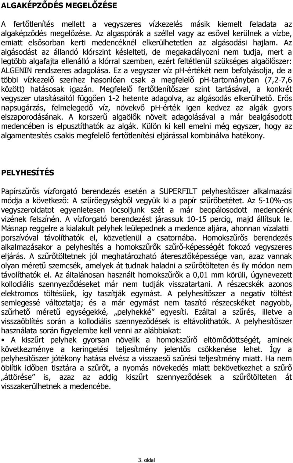 Az algásodást az állandó klórszint késlelteti, de megakadályozni nem tudja, mert a legtöbb algafajta ellenálló a klórral szemben, ezért feltétlenül szükséges algaölıszer: ALGENIN rendszeres adagolása.