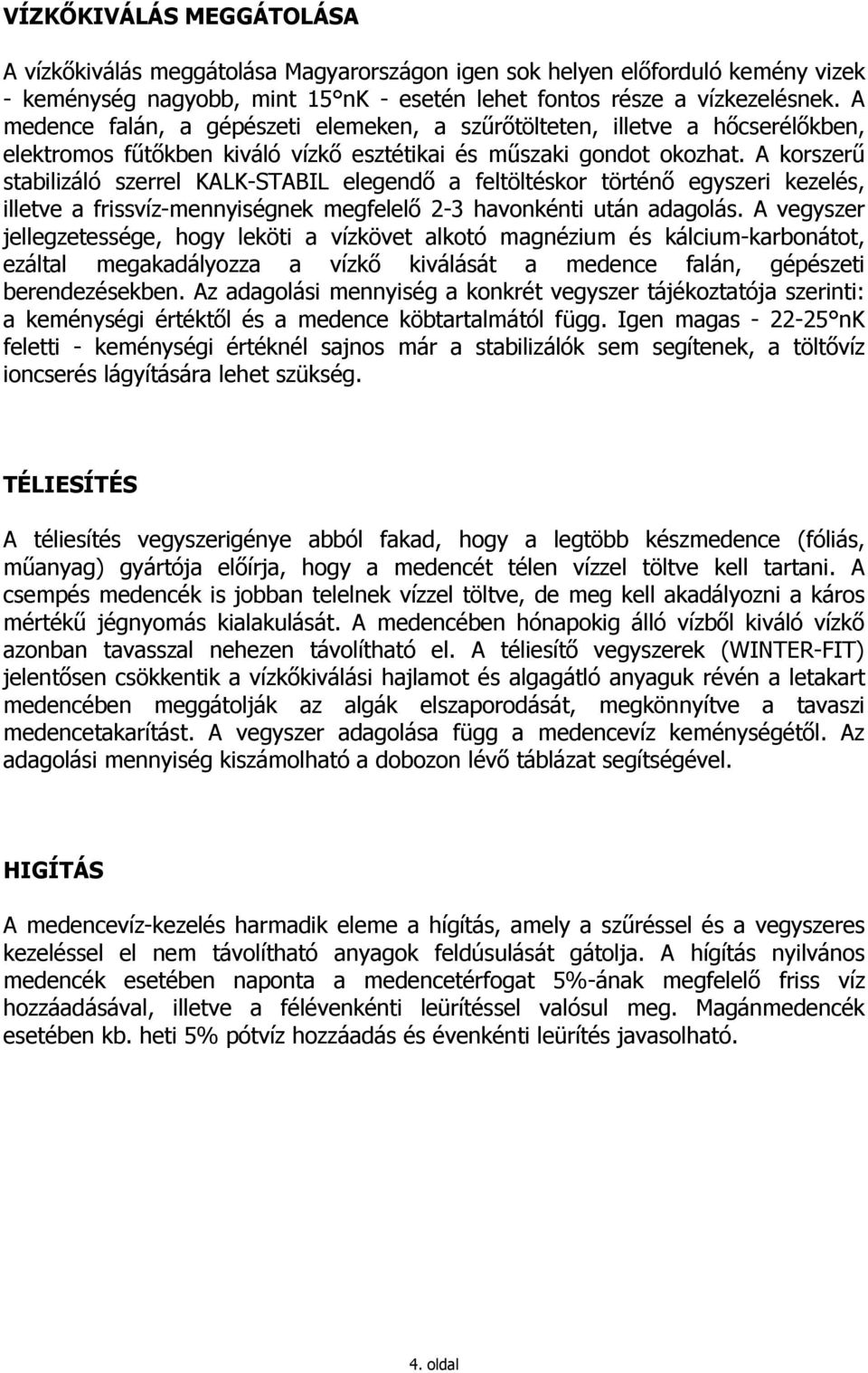 A korszerő stabilizáló szerrel KALK-STABIL elegendı a feltöltéskor történı egyszeri kezelés, illetve a frissvíz-mennyiségnek megfelelı 2-3 havonkénti után adagolás.