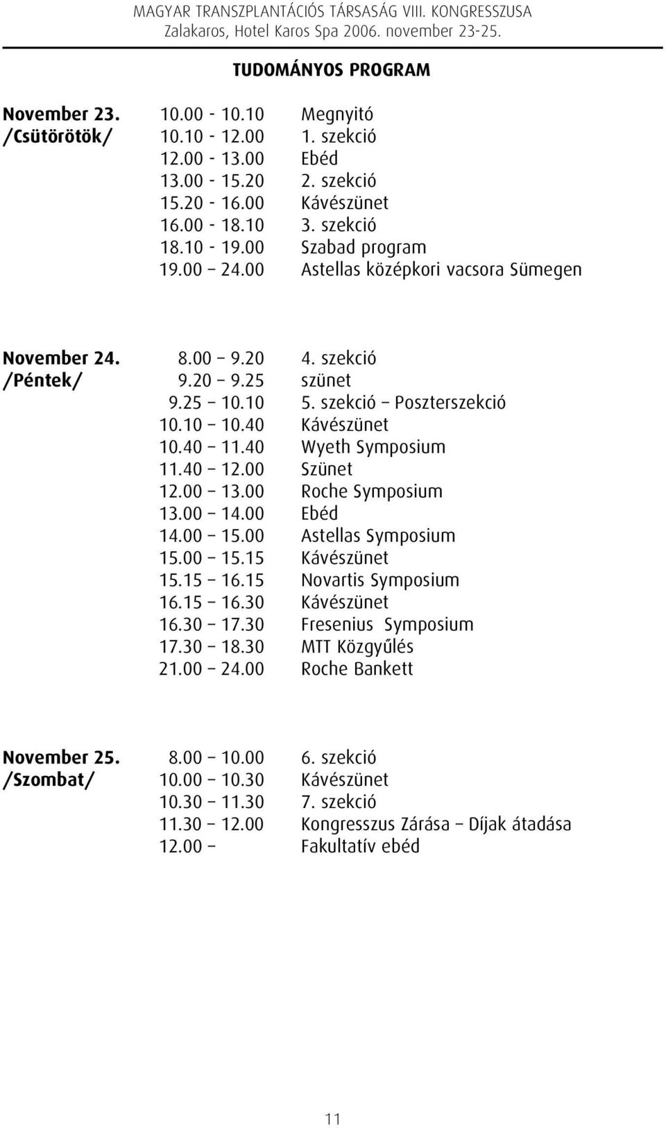 40 Wyeth Symposium 11.40 12.00 Szünet 12.00 13.00 Roche Symposium 13.00 14.00 Ebéd 14.00 15.00 Astellas Symposium 15.00 15.15 Kávészünet 15.15 16.15 Novartis Symposium 16.15 16.30 Kávészünet 16.30 17.