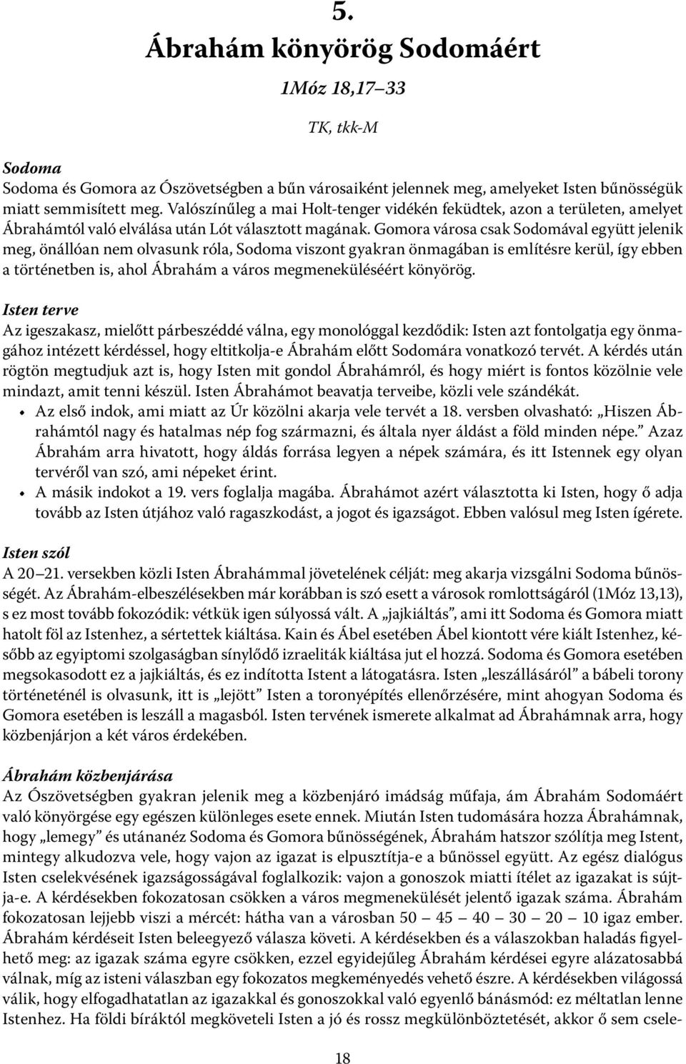 Gomora városa csak Sodomával együtt jelenik meg, önállóan nem olvasunk róla, Sodoma viszont gyakran önmagában is említésre kerül, így ebben a történetben is, ahol Ábrahám a város megmeneküléséért