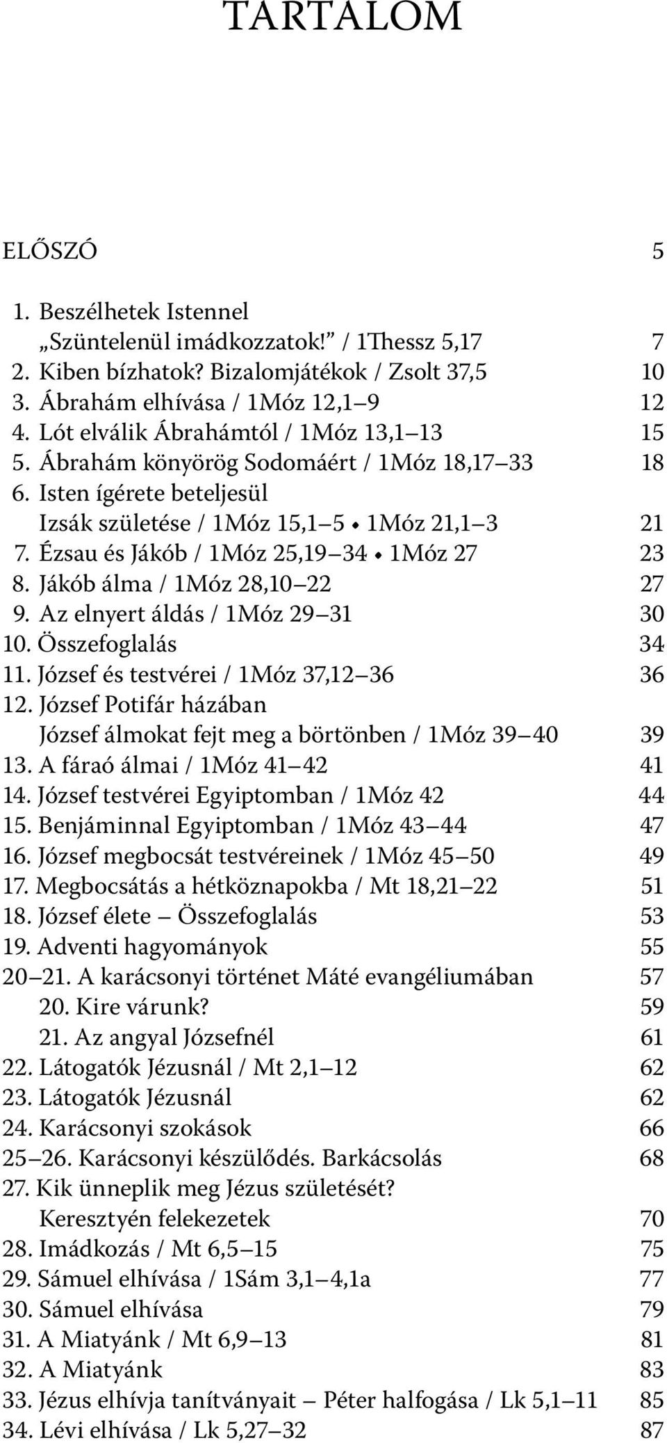 Ézsau és Jákób / 1Móz 25,19 34 1Móz 27 23 8. Jákób álma / 1Móz 28,10 22 27 9. Az elnyert áldás / 1Móz 29 31 30 10. Összefoglalás 34 11. József és testvérei / 1Móz 37,12 36 36 12.