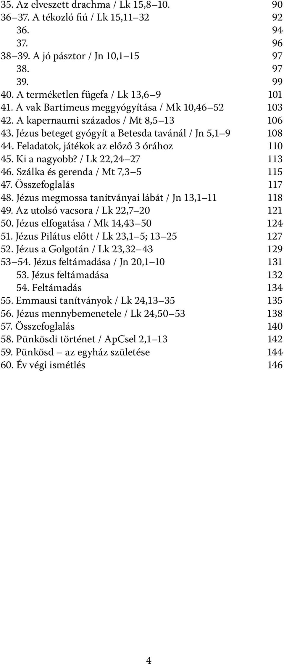 Ki a nagyobb? / Lk 22,24 27 113 46. Szálka és gerenda / Mt 7,3 5 115 47. Összefoglalás 117 48. Jézus megmossa tanítványai lábát / Jn 13,1 11 118 49. Az utolsó vacsora / Lk 22,7 20 121 50.