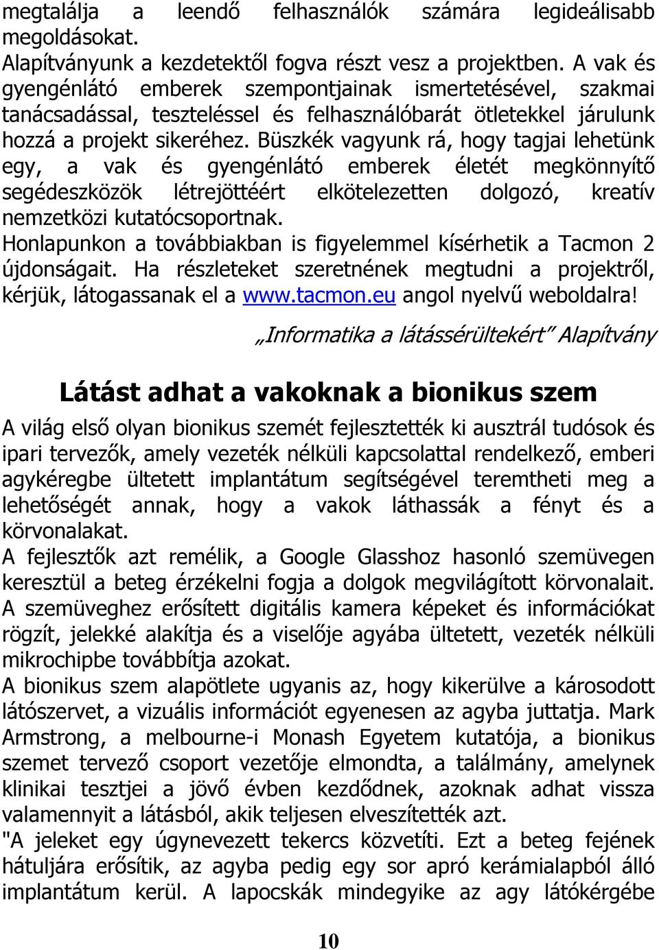 Büszkék vagyunk rá, hogy tagjai lehetünk egy, a vak és gyengénlátó emberek életét megkönnyítő segédeszközök létrejöttéért elkötelezetten dolgozó, kreatív nemzetközi kutatócsoportnak.