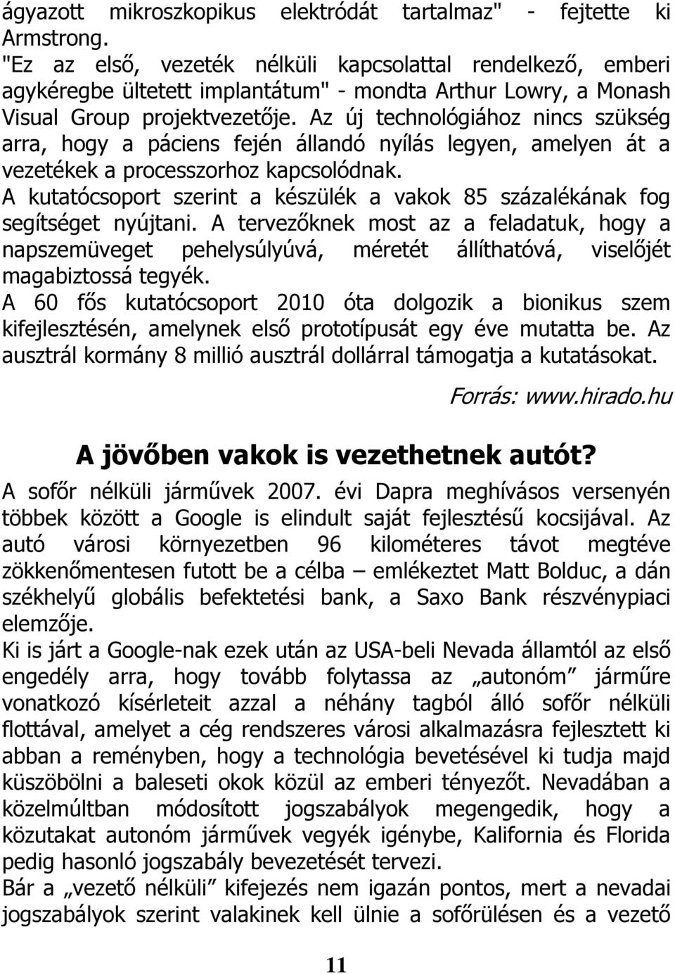 Az új technológiához nincs szükség arra, hogy a páciens fején állandó nyílás legyen, amelyen át a vezetékek a processzorhoz kapcsolódnak.