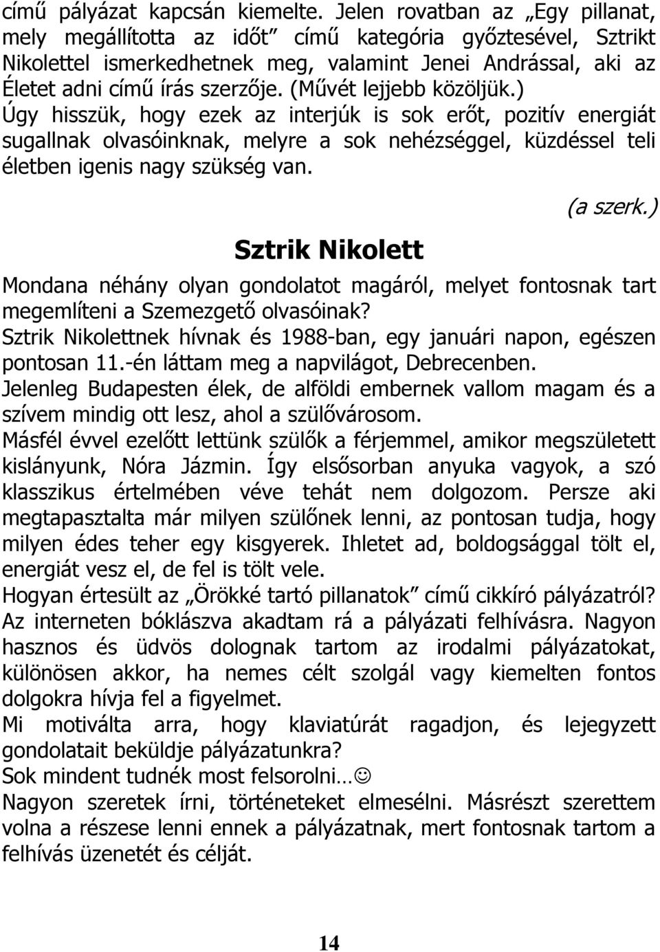 (Művét lejjebb közöljük.) Úgy hisszük, hogy ezek az interjúk is sok erőt, pozitív energiát sugallnak olvasóinknak, melyre a sok nehézséggel, küzdéssel teli életben igenis nagy szükség van.