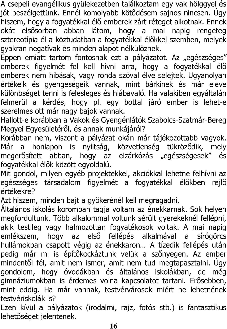 Éppen emiatt tartom fontosnak ezt a pályázatot. Az egészséges emberek figyelmét fel kell hívni arra, hogy a fogyatékkal élő emberek nem hibásak, vagy ronda szóval élve selejtek.