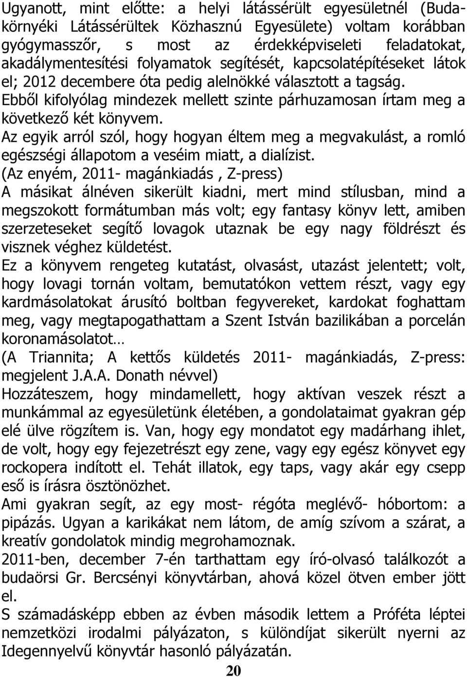 Az egyik arról szól, hogy hogyan éltem meg a megvakulást, a romló egészségi állapotom a veséim miatt, a dialízist.