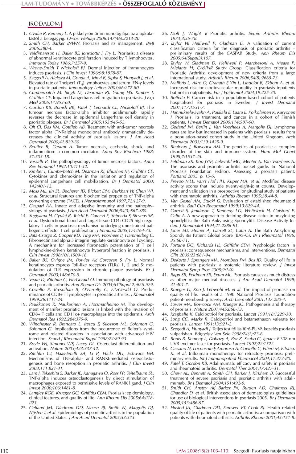 Wrone-Smith T, Nickoloff BJ. Dermal injection of immunocytes induces psoriasis. J Clin Invest 1996;98:1878-87. 5. Szegedi A, Aleksza M, Gonda A, Irinyi B, Sipka S, Hunyadi J, et al.