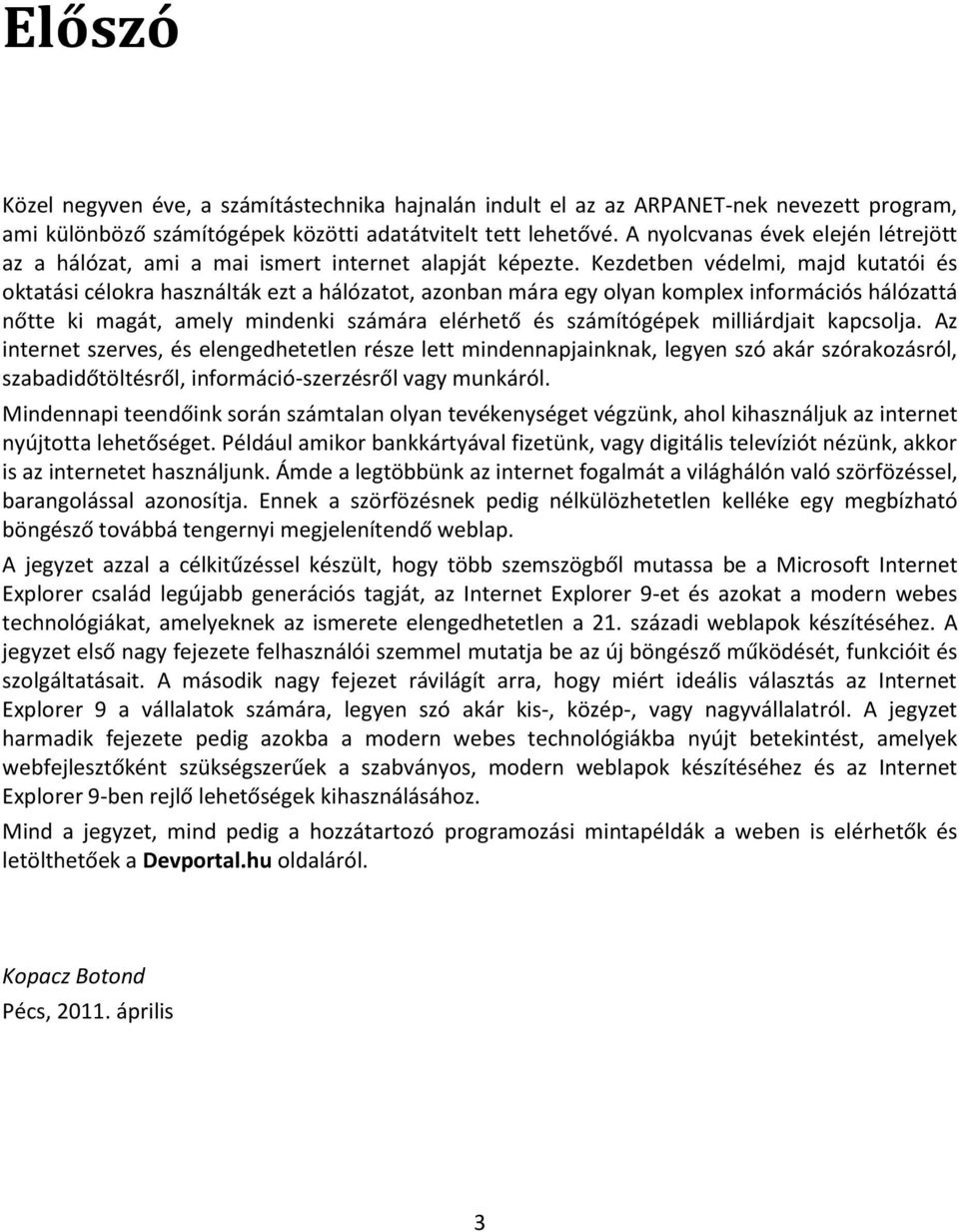 Kezdetben védelmi, majd kutatói és oktatási célokra használták ezt a hálózatot, azonban mára egy olyan komplex információs hálózattá nőtte ki magát, amely mindenki számára elérhető és számítógépek