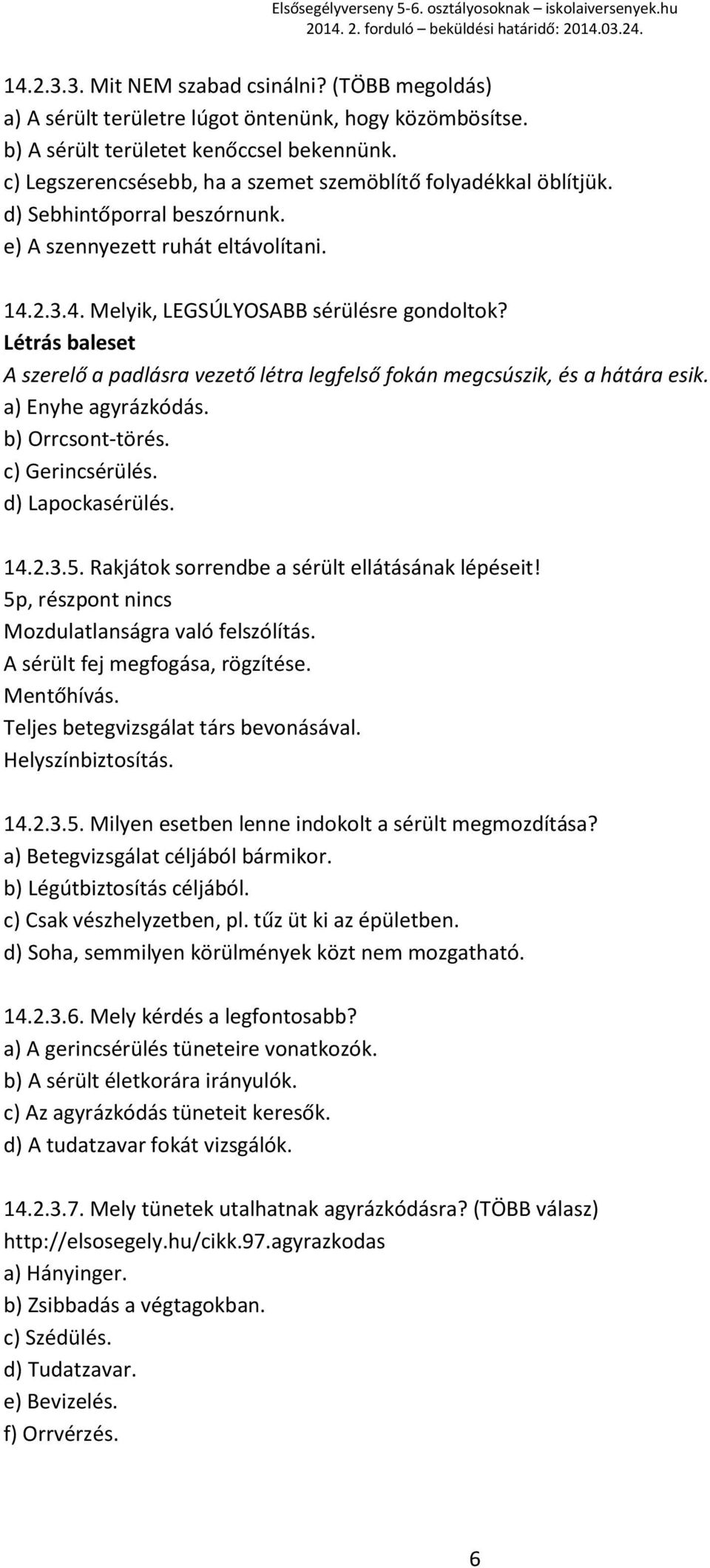 Létrás baleset A szerelő a padlásra vezető létra legfelső fokán megcsúszik, és a hátára esik. a) Enyhe agyrázkódás. b) Orrcsont-törés. c) Gerincsérülés. d) Lapockasérülés. 14.2.3.5.