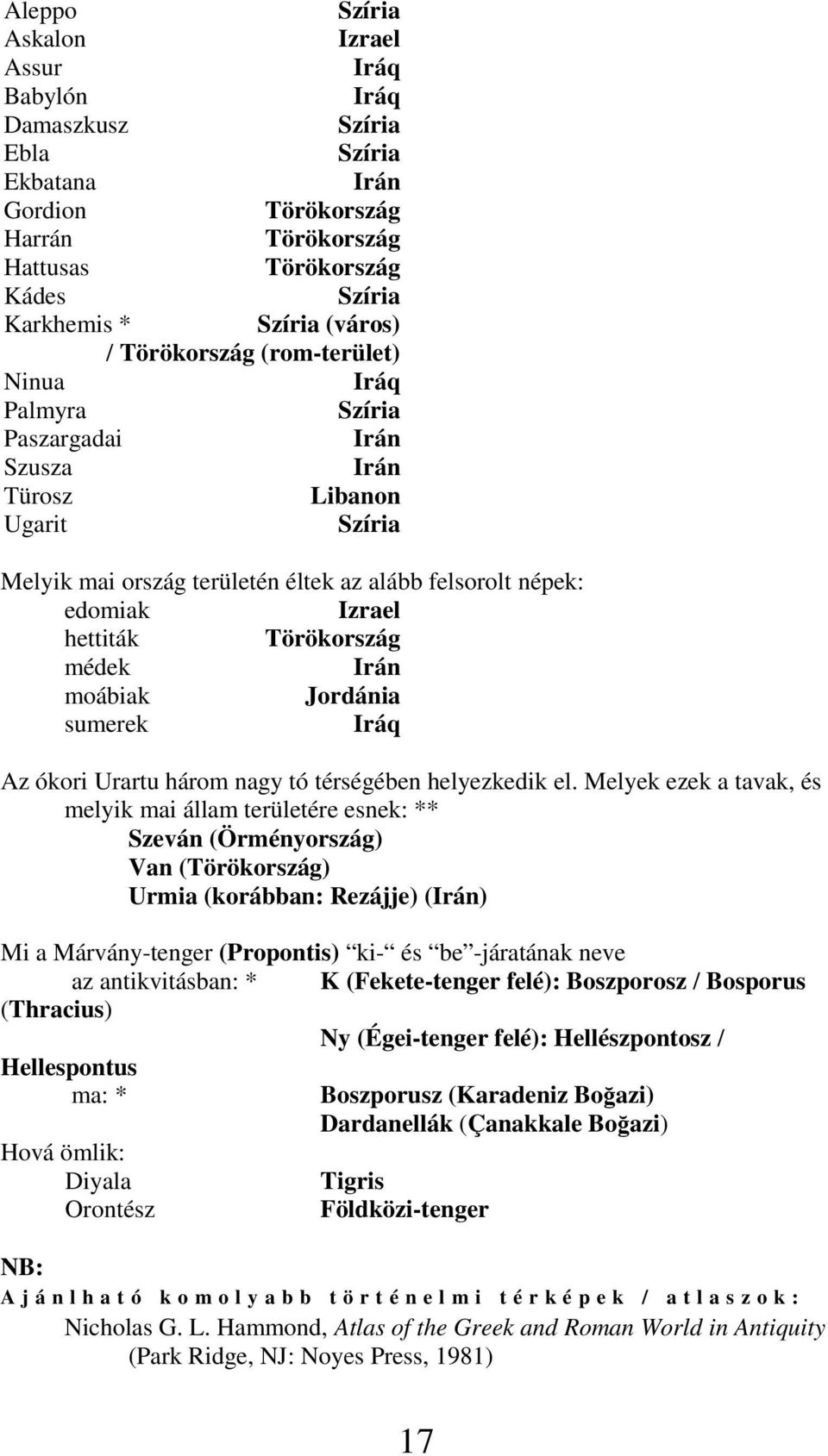 Törökország médek Irán moábiak Jordánia sumerek Iráq Az ókori Urartu három nagy tó térségében helyezkedik el.