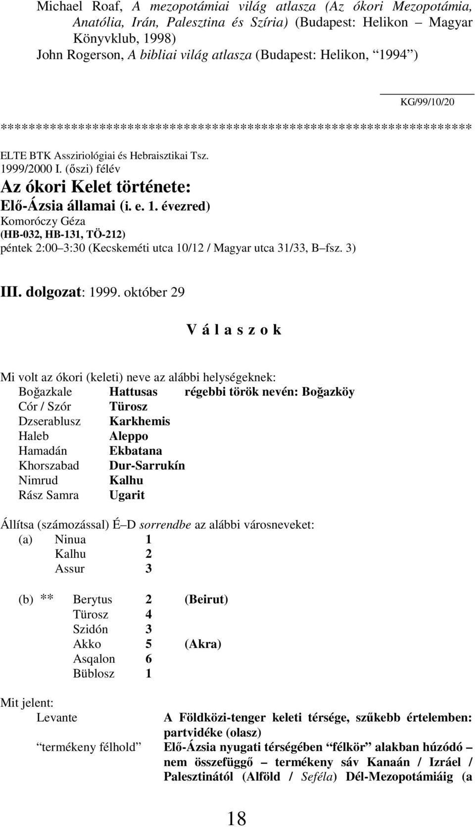 (ıszi) félév Az ókori Kelet története: Elı-Ázsia államai (i. e. 1. évezred) Komoróczy Géza (HB-032, HB-131, TÖ-212) péntek 2:00 3:30 (Kecskeméti utca 10/12 / Magyar utca 31/33, B fsz. 3) III.