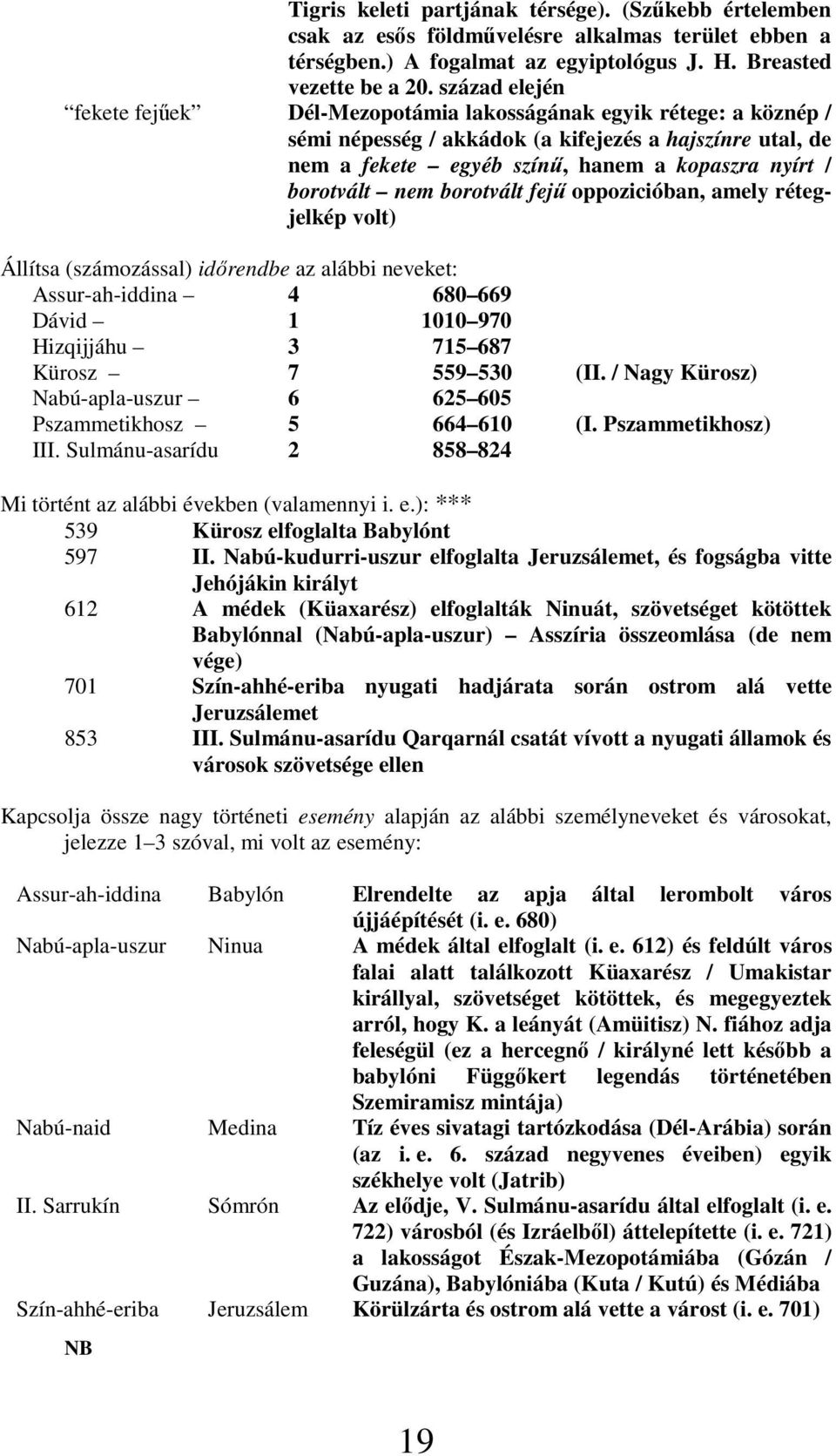borotvált nem borotvált fejő oppozicióban, amely rétegjelkép volt) Állítsa (számozással) idırendbe az alábbi neveket: Assur-ah-iddina 4 680 669 Dávid 1 1010 970 Hizqijjáhu 3 715 687 Kürosz 7 559 530