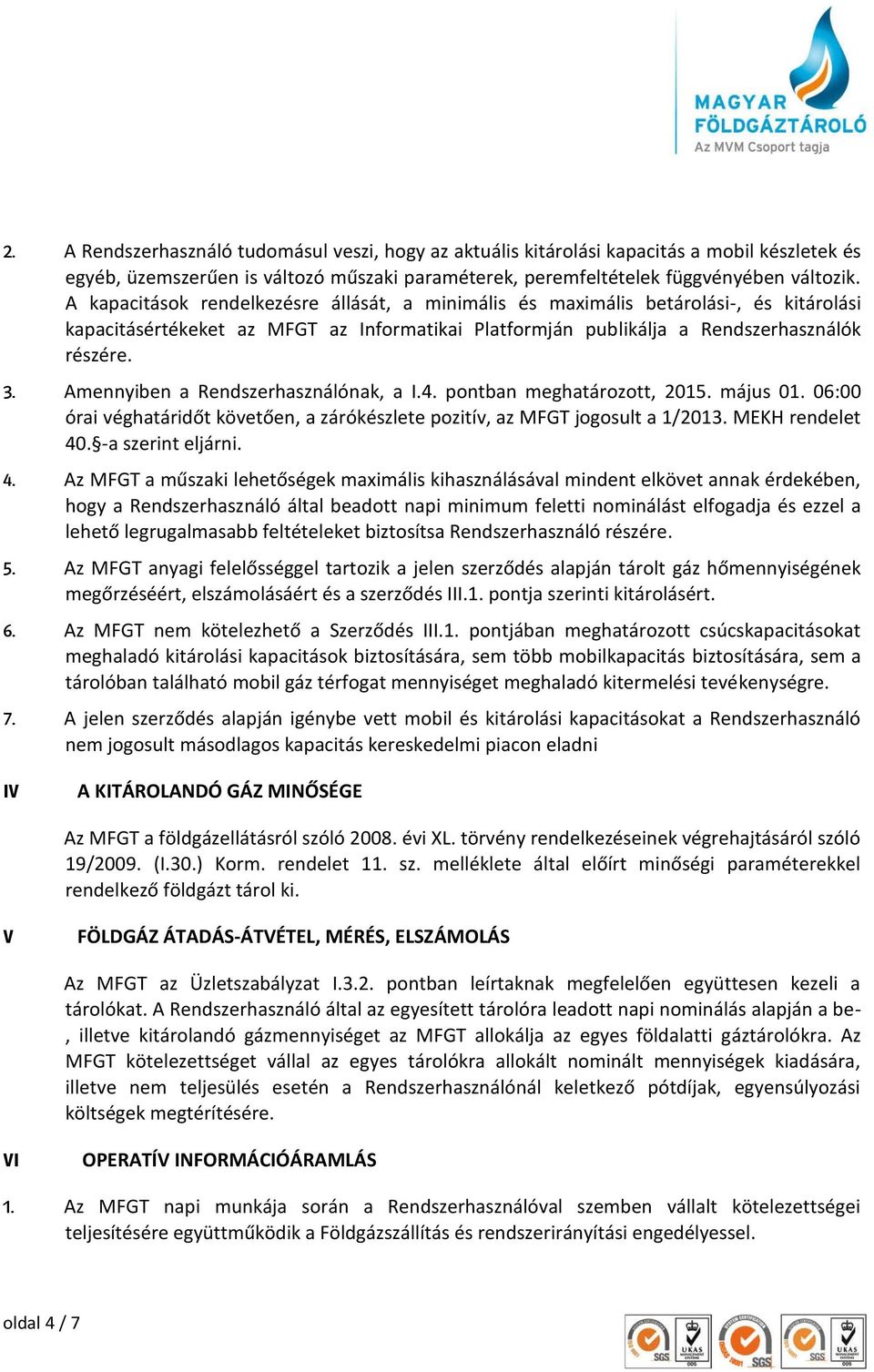 Amennyiben a Rendszerhasználónak, a I.4. pontban meghatározott, 2015. május 01. 06:00 órai véghatáridőt követően, a zárókészlete pozitív, az MFGT jogosult a 1/2013. MEKH rendelet 40.