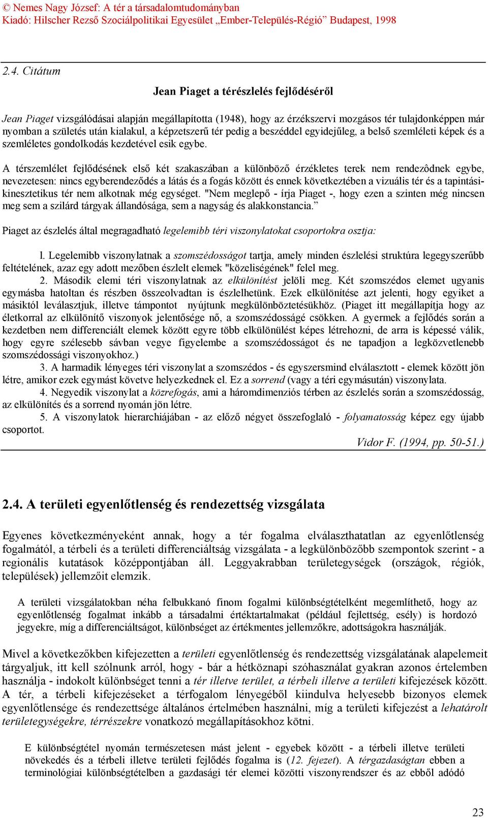 A térszemlélet fejlődésének első két szakaszában a különböző érzékletes terek nem rendezôdnek egybe, nevezetesen: nincs egyberendeződés a látás és a fogás között és ennek következtében a vizuális tér