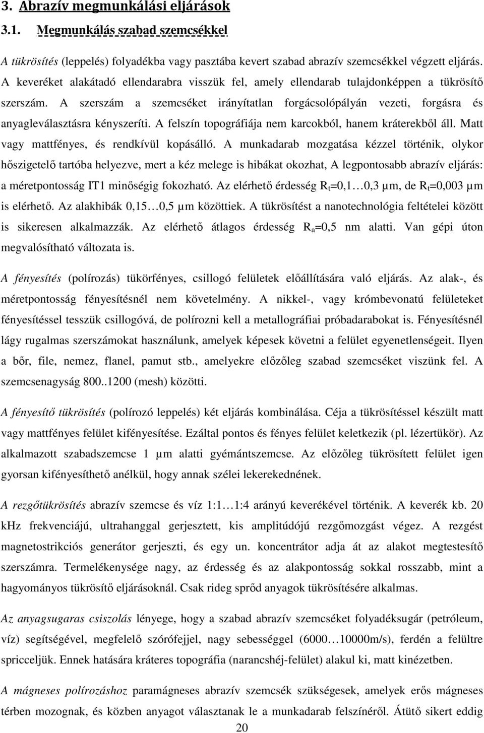 A szerszám a szemcséket irányítatlan forgácsolópályán vezeti, forgásra és anyagleválasztásra kényszeríti. A felszín topográfiája nem karcokból, hanem kráterekbıl áll.