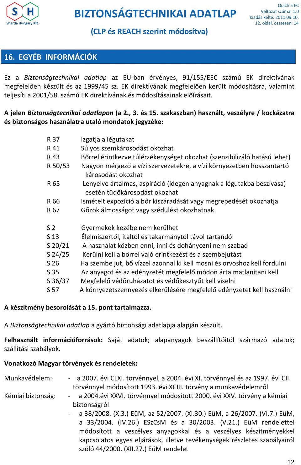 szakaszban) használt, veszélyre / kockázatra és biztonságos használatra utaló mondatok jegyzéke: R 37 R 41 R 43 R 50/53 R 65 R 66 R 67 S 2 S 13 S 20/21 S 24/25 S 26 S 35 S 36/37 S 57 Izgatja a