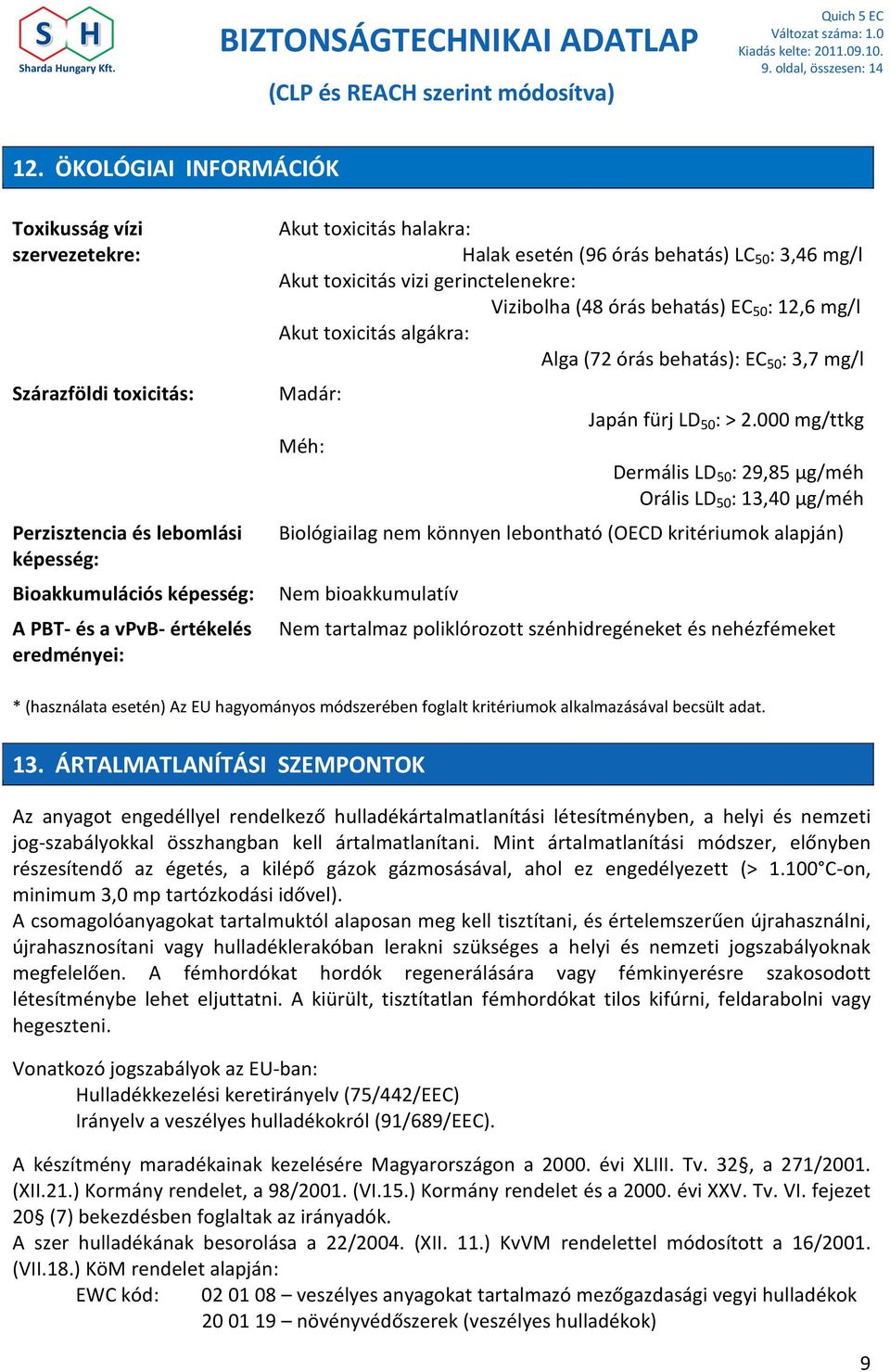 halakra: Halak esetén (96 órás behatás) LC 50 : 3,46 mg/l Akut toxicitás vizi gerinctelenekre: Vizibolha (48 órás behatás) EC 50 : 12,6 mg/l Akut toxicitás algákra: Alga (72 órás behatás): EC 50 :