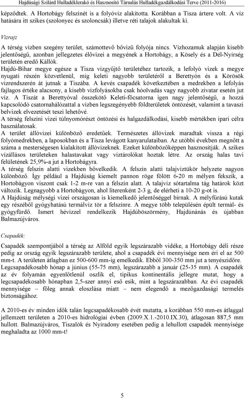 Vízhozamuk alapján kisebb jelentőségű, azonban jellegzetes élővizei a megyének a Hortobágy, a Kösely és a Dél-Nyírség területén eredő Kállók.