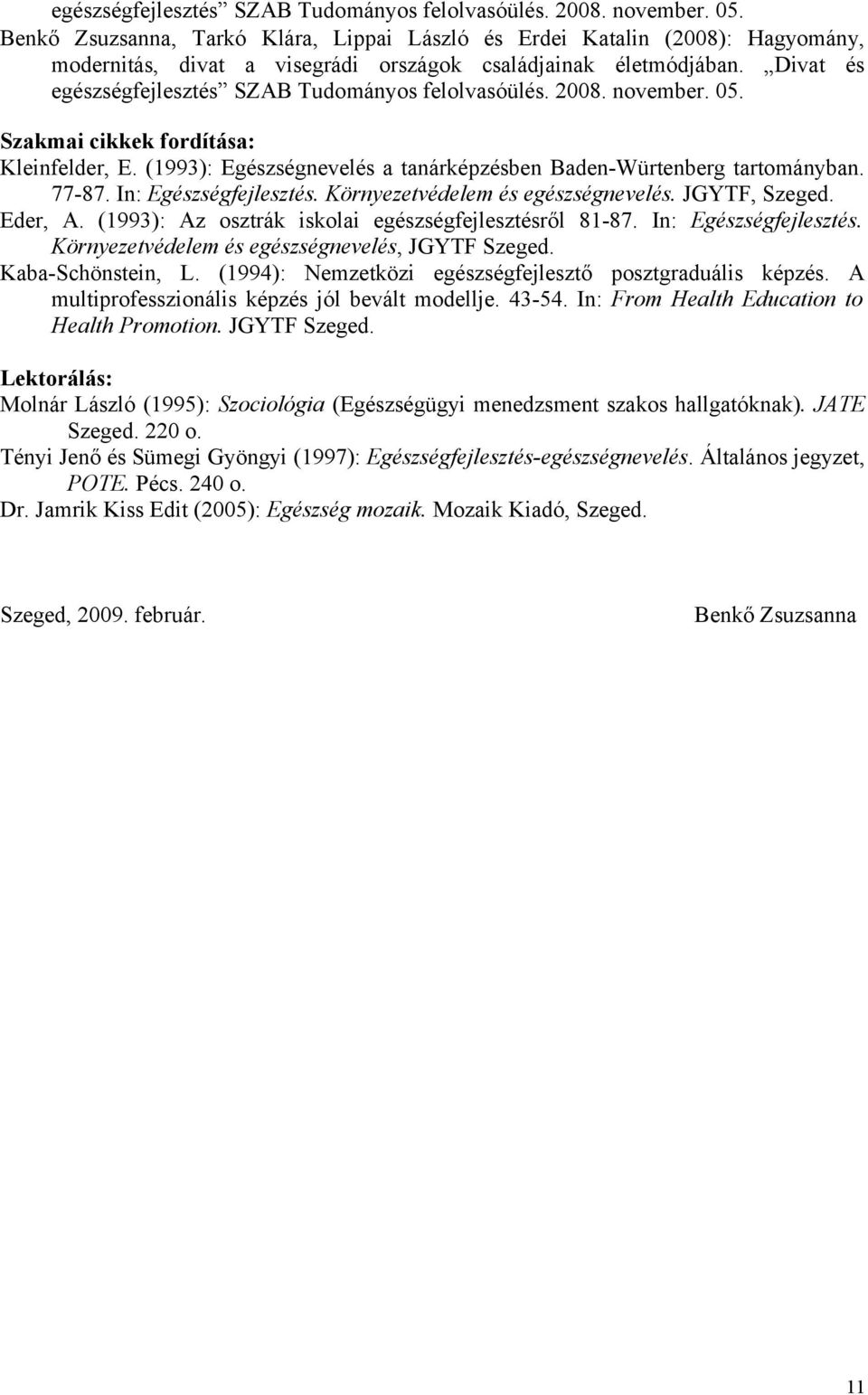 (1993): Egészségnevelés a tanárképzésben Baden-Würtenberg tartományban. 77-87. In: Egészségfejlesztés. Környezetvédelem és egészségnevelés. JGYTF, Szeged. Eder, A.