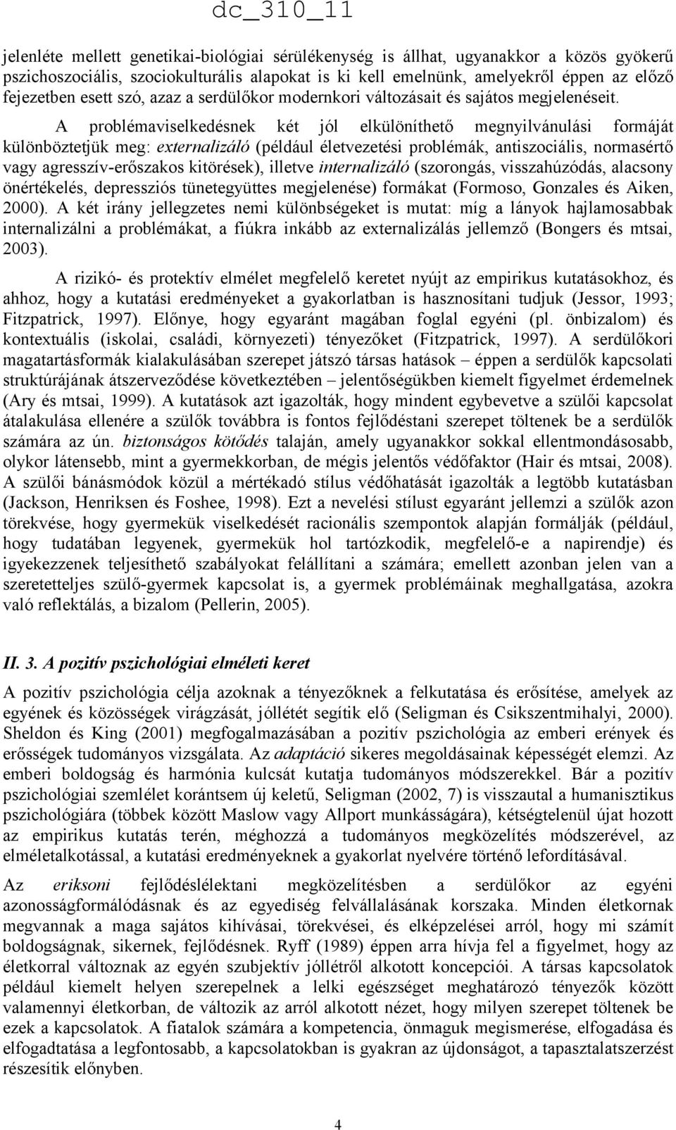 A problémaviselkedésnek két jól elkülöníthető megnyilvánulási formáját különböztetjük meg: externalizáló (például életvezetési problémák, antiszociális, normasértő vagy agresszív-erőszakos