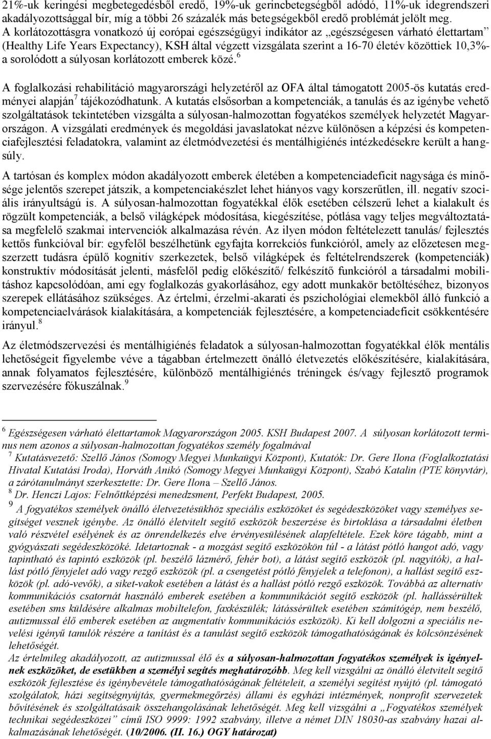 a sorolódott a súlyosan korlátozott emberek közé. 6 A foglalkozási rehabilitáció magyarországi helyzetéről az OFA által támogatott 2005-ös kutatás eredményei alapján 7 tájékozódhatunk.