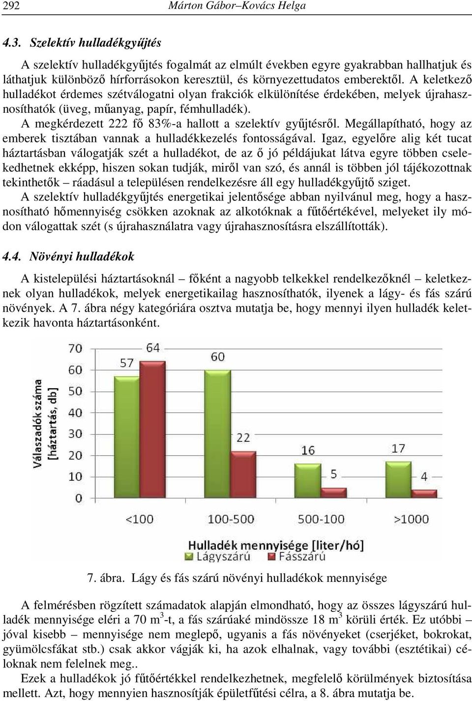 A keletkező hulladékot érdemes szétválogatni olyan frakciók elkülönítése érdekében, melyek újrahasznosíthatók (üveg, műanyag, papír, fémhulladék).